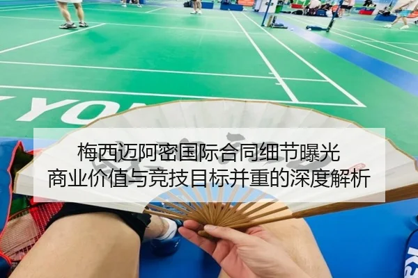 梅西迈阿密国际合同细节曝光 商业价值与竞技目标并重的深度解析