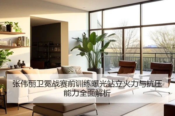 张伟丽卫冕战赛前训练曝光站立火力与抗压能力全面解析
